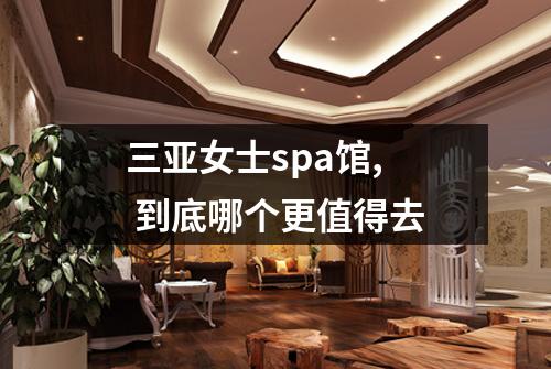 三亚女士spa馆,  到底哪个更值得去
