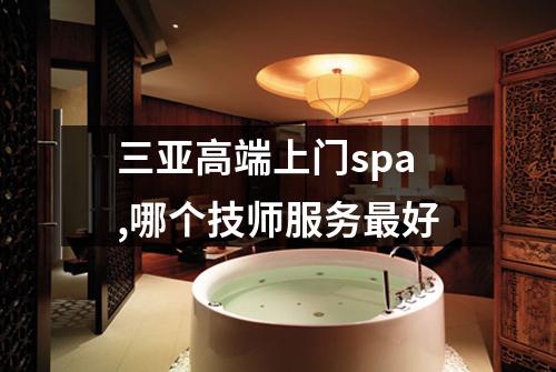 三亚高端上门spa,哪个技师服务最好