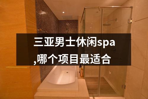 三亚男士休闲spa,哪个项目最适合