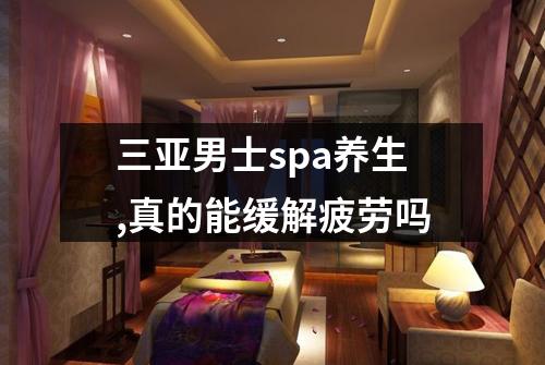 三亚男士spa养生,真的能缓解疲劳吗