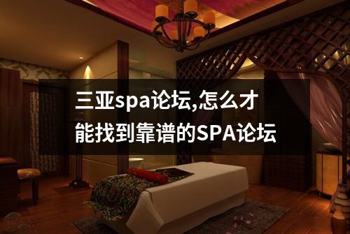 三亚spa论坛,怎么才能找到靠谱的SPA论坛