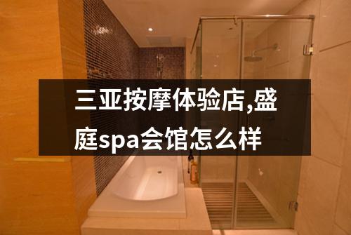 三亚按摩体验店,盛庭spa会馆怎么样