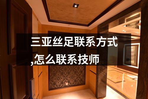 三亚丝足联系方式,怎么联系技师