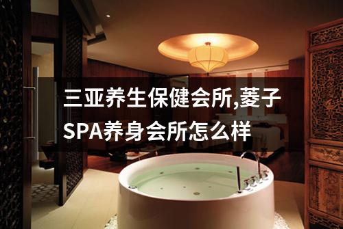 三亚养生保健会所,菱子SPA养身会所怎么样
