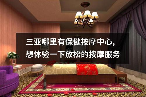 三亚哪里有保健按摩中心,想体验一下放松的按摩服务