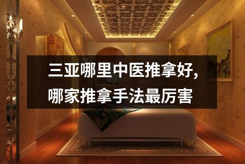 三亚哪里中医推拿好,哪家推拿手法最厉害
