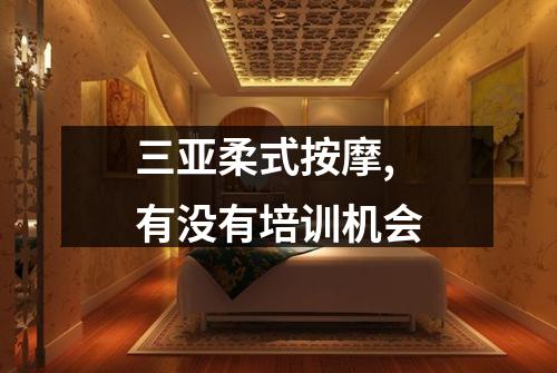 三亚柔式按摩,有没有培训机会