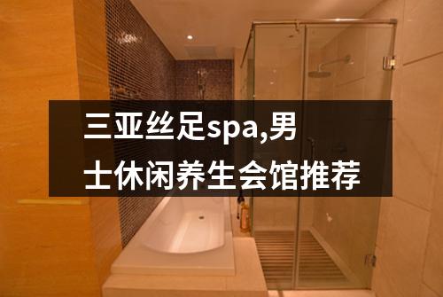 三亚丝足spa,男士休闲养生会馆推荐