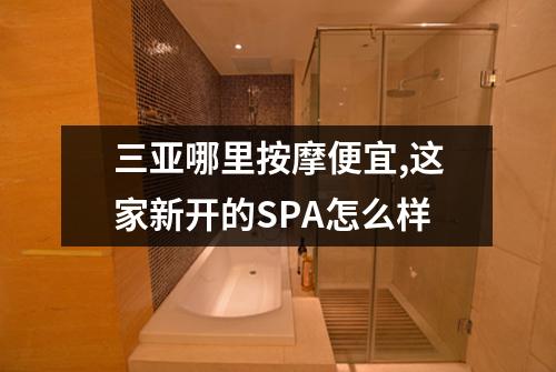 三亚哪里按摩便宜,这家新开的SPA怎么样