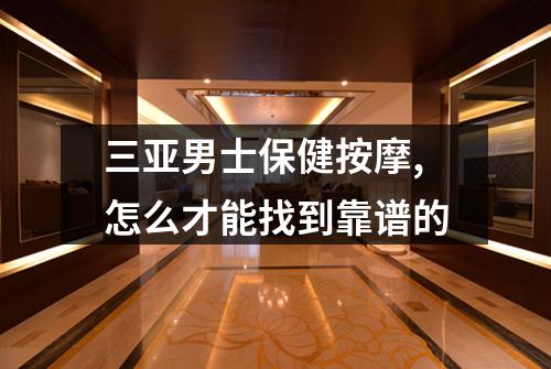 三亚男士保健按摩,怎么才能找到靠谱的