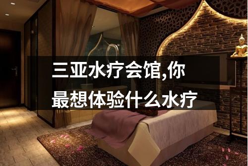 三亚水疗会馆,你最想体验什么水疗