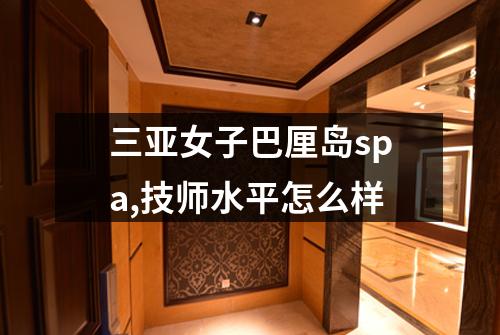 三亚女子巴厘岛spa,技师水平怎么样