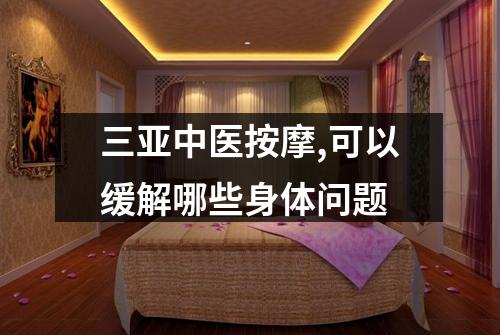 三亚中医按摩,可以缓解哪些身体问题