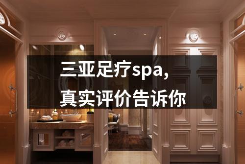 三亚足疗spa,真实评价告诉你