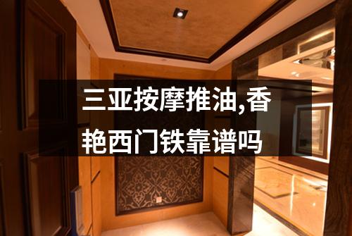 三亚按摩推油,香艳西门铁靠谱吗