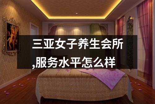 三亚女子养生会所,服务水平怎么样