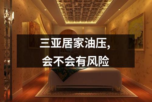 三亚居家油压,  会不会有风险