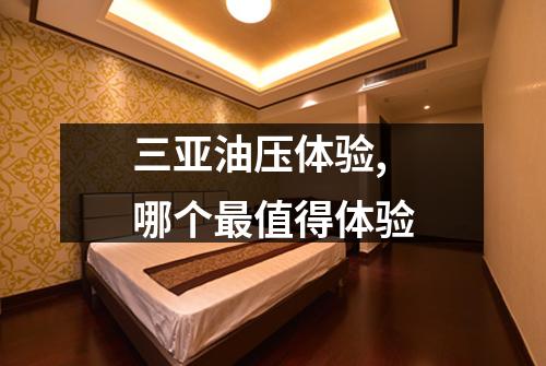 三亚油压体验,哪个最值得体验