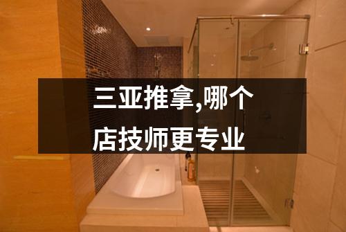 三亚推拿,哪个店技师更专业