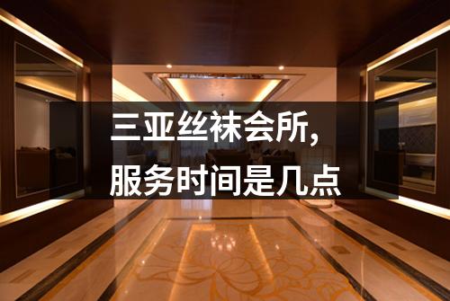 三亚丝袜会所,服务时间是几点