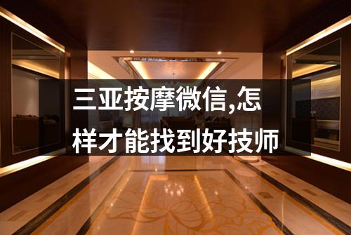 三亚按摩微信,怎样才能找到好技师