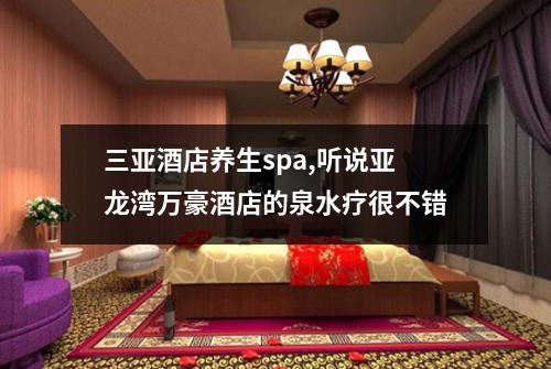 三亚酒店养生spa,听说亚龙湾万豪酒店的泉水疗很不错