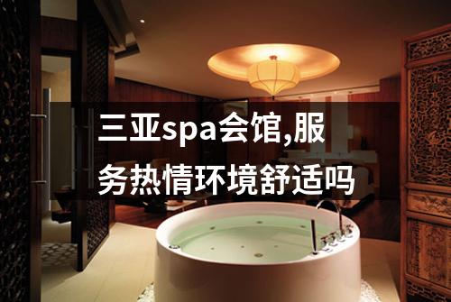 三亚spa会馆,服务热情环境舒适吗