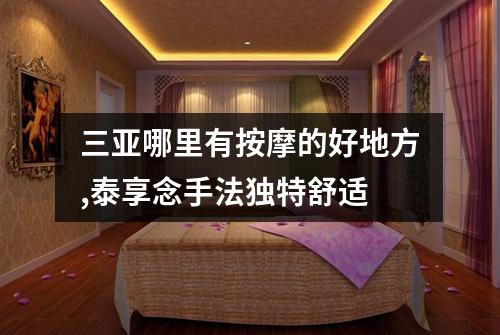 三亚哪里有按摩的好地方,泰享念手法独特舒适