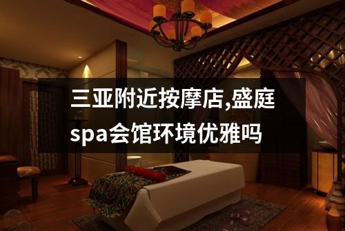 三亚附近按摩店,盛庭spa会馆环境优雅吗