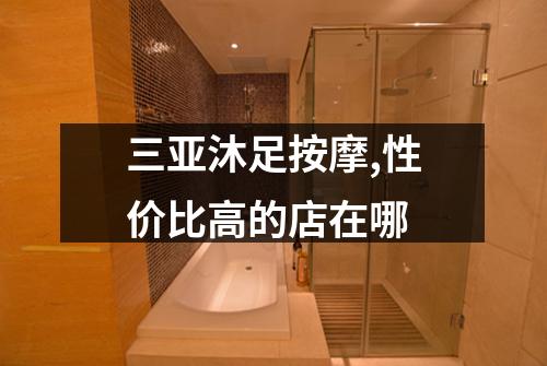 三亚沐足按摩,性价比高的店在哪