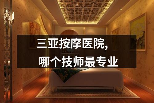 三亚按摩医院,  哪个技师最专业