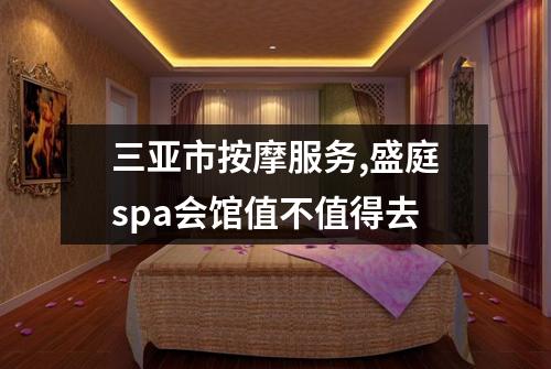 三亚市按摩服务,盛庭spa会馆值不值得去