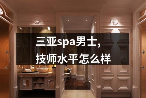三亚spa男士,技师水平怎么样