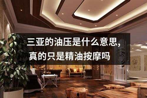 三亚的油压是什么意思, 真的只是精油按摩吗