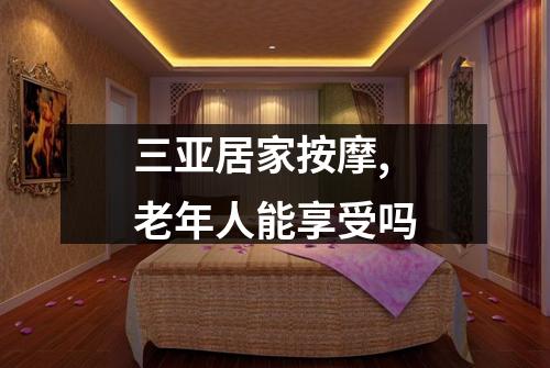 三亚居家按摩,老年人能享受吗