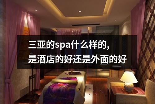 三亚的spa什么样的,是酒店的好还是外面的好