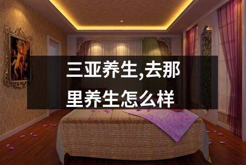 三亚养生,去那里养生怎么样