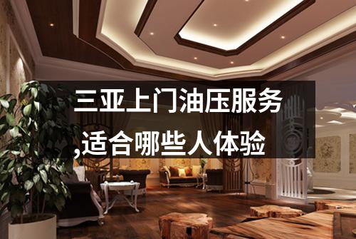 三亚上门油压服务,适合哪些人体验