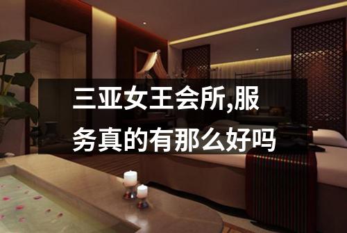 三亚女王会所,服务真的有那么好吗