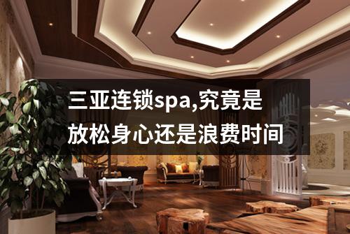 三亚连锁spa,究竟是放松身心还是浪费时间