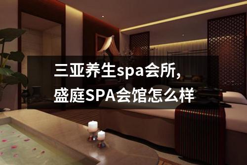 三亚养生spa会所,盛庭SPA会馆怎么样