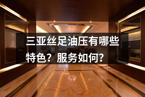 三亚丝足油压有哪些特色?服务如何?