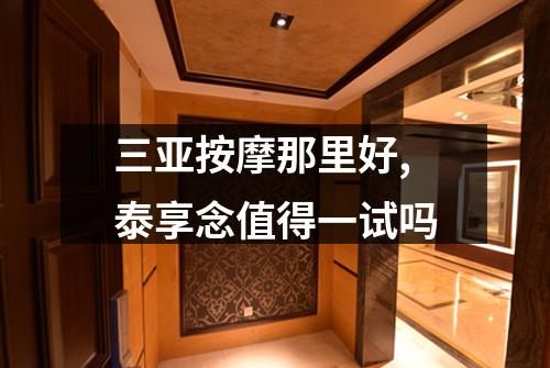 三亚按摩那里好,泰享念值得一试吗