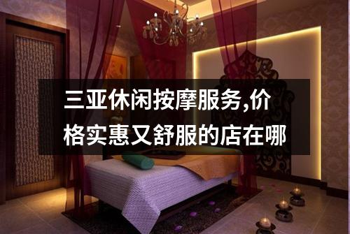 三亚休闲按摩服务,价格实惠又舒服的店在哪