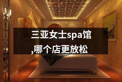 三亚女士spa馆,哪个店更放松
