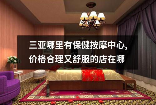 三亚哪里有保健按摩中心,价格合理又舒服的店在哪