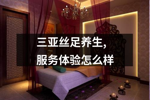 三亚丝足养生,服务体验怎么样