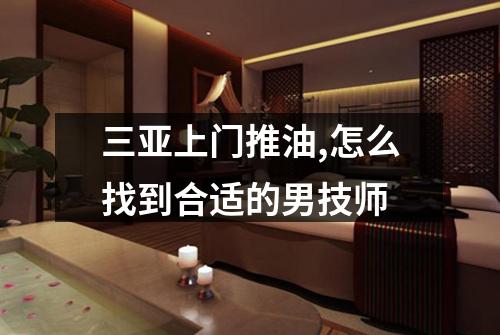 三亚上门推油,怎么找到合适的男技师