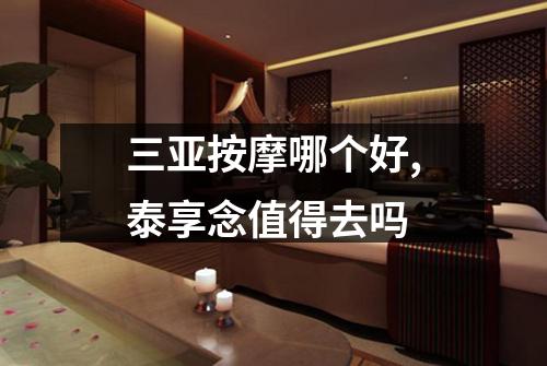 三亚按摩哪个好,泰享念值得去吗