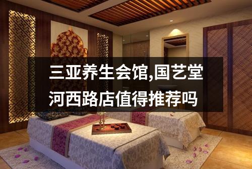 三亚养生会馆,国艺堂河西路店值得推荐吗